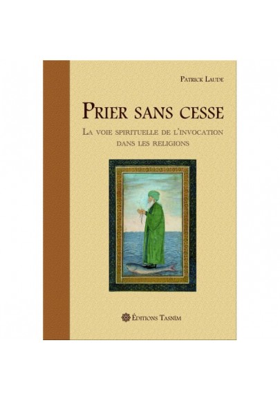 Prier sans cesse La Voie spirituelle de l’Invocation dans les religions (Patrick Laude)