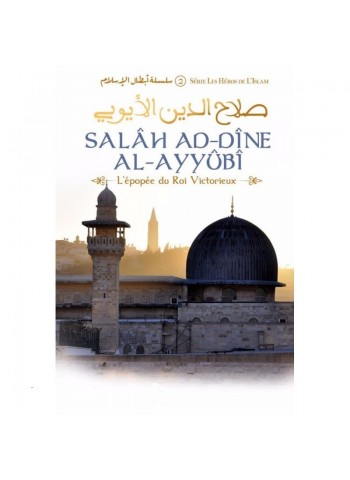 Salâh Ad-Dîne Al-Ayyûbî - L'épopée du Roi Victorieux